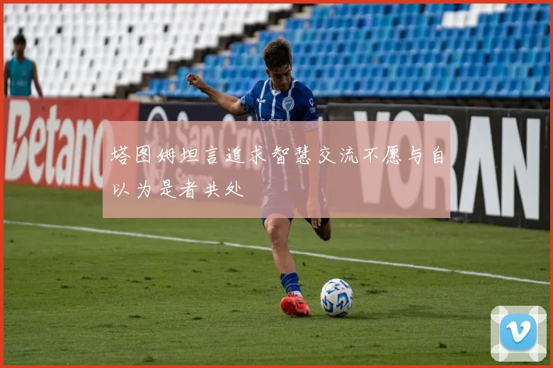 塔图姆坦言追求智慧交流不愿与自以为是者共处