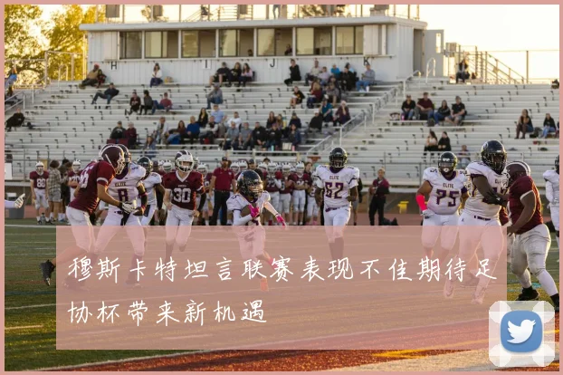 穆斯卡特坦言联赛表现不佳期待足协杯带来新机遇