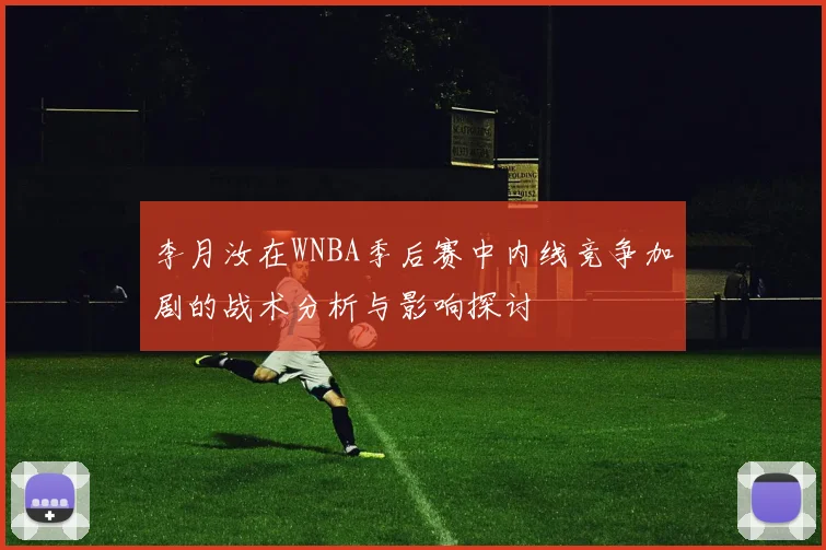 李月汝在WNBA季后赛中内线竞争加剧的战术分析与影响探讨
