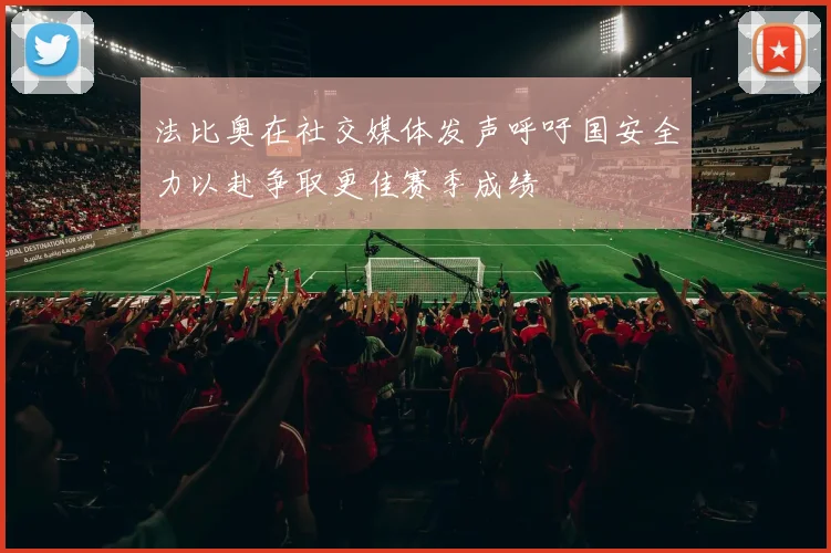 法比奥在社交媒体发声呼吁国安全力以赴争取更佳赛季成绩