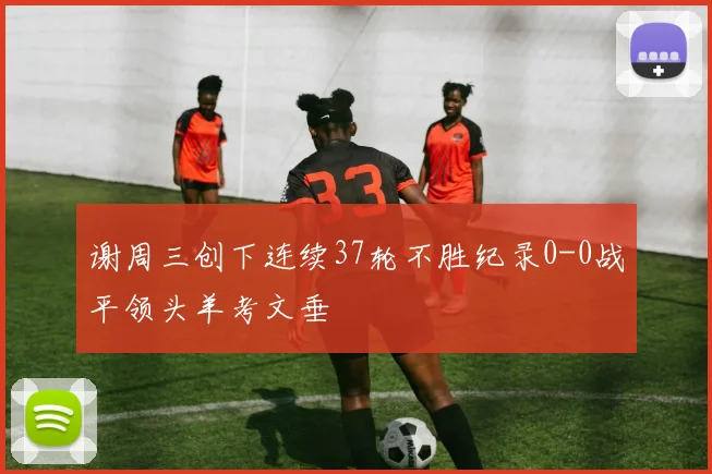 谢周三创下连续37轮不胜纪录0-0战平领头羊考文垂