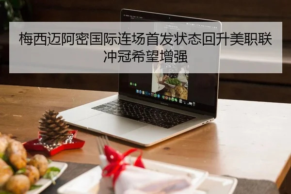 梅西迈阿密国际连场首发状态回升美职联冲冠希望增强