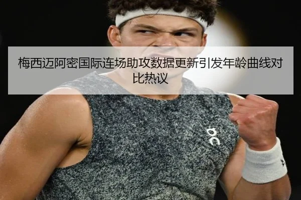梅西迈阿密国际连场助攻数据更新引发年龄曲线对比热议